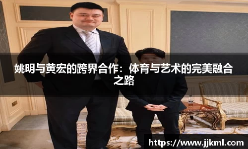 姚明与黄宏的跨界合作：体育与艺术的完美融合之路