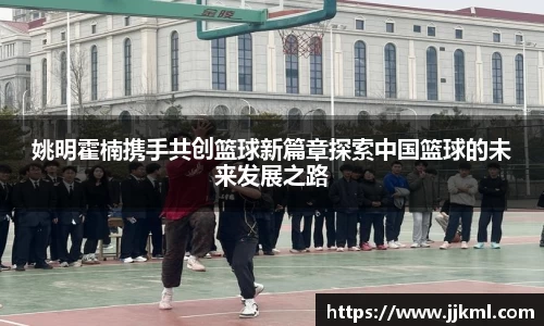 姚明霍楠携手共创篮球新篇章探索中国篮球的未来发展之路