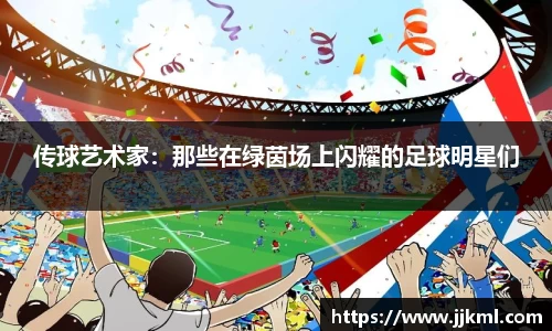传球艺术家：那些在绿茵场上闪耀的足球明星们