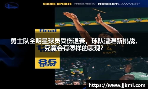 勇士队全明星球员受伤退赛，球队遭遇新挑战，究竟会有怎样的表现？