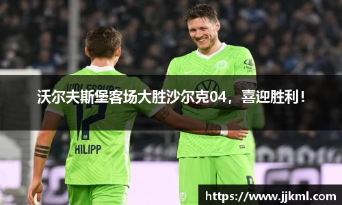 沃尔夫斯堡客场大胜沙尔克04，喜迎胜利！