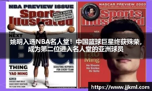 姚明入选NBA名人堂！中国篮球巨星终获殊荣，成为第二位进入名人堂的亚洲球员