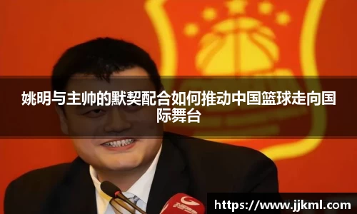 姚明与主帅的默契配合如何推动中国篮球走向国际舞台