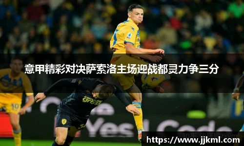 意甲精彩对决萨索洛主场迎战都灵力争三分