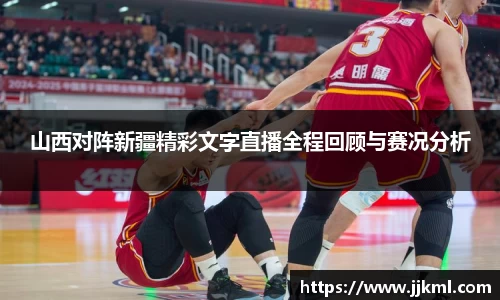 山西对阵新疆精彩文字直播全程回顾与赛况分析