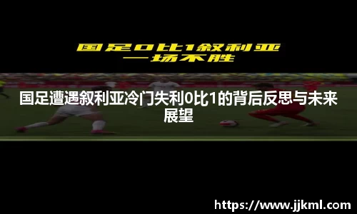 国足遭遇叙利亚冷门失利0比1的背后反思与未来展望