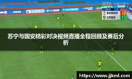 苏宁与国安精彩对决视频直播全程回顾及赛后分析