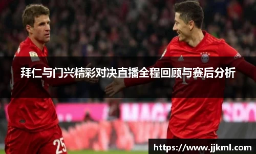 拜仁与门兴精彩对决直播全程回顾与赛后分析