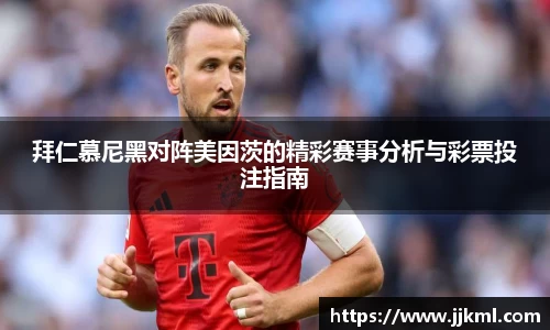 拜仁慕尼黑对阵美因茨的精彩赛事分析与彩票投注指南