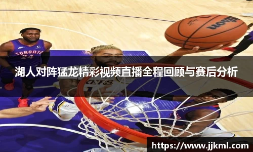 湖人对阵猛龙精彩视频直播全程回顾与赛后分析