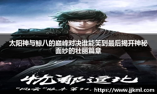 太阳神与鲸八的巅峰对决谁能笑到最后揭开神秘面纱的壮丽篇章