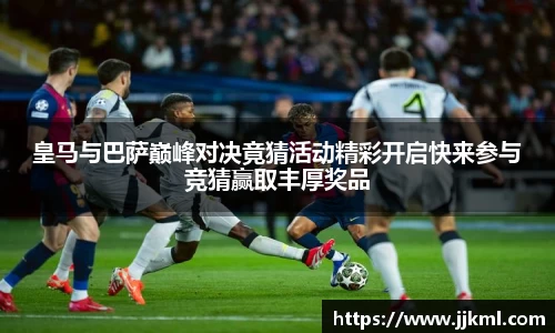 皇马与巴萨巅峰对决竟猜活动精彩开启快来参与竞猜赢取丰厚奖品