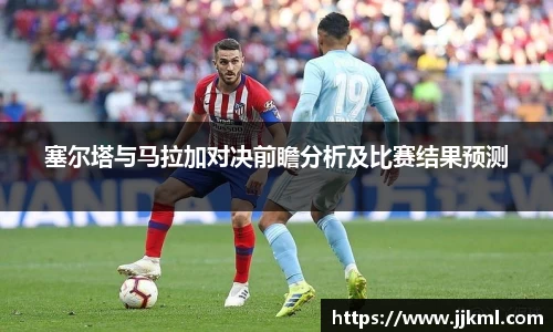 塞尔塔与马拉加对决前瞻分析及比赛结果预测