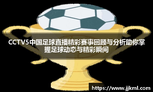 CCTV5中国足球直播精彩赛事回顾与分析助你掌握足球动态与精彩瞬间